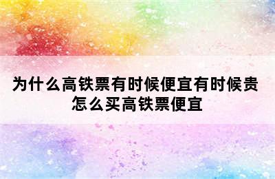 为什么高铁票有时候便宜有时候贵 怎么买高铁票便宜